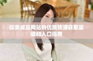 探索成品網(wǎng)站的優(yōu)質(zhì)貨源獲取渠道和入口指南