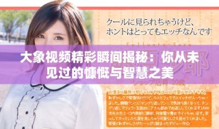 大象視頻精彩瞬間揭秘：你從未見過的慷慨與智慧之美