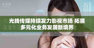 光線傳媒持續發力影視市場 拓展多元化業務發展新境界