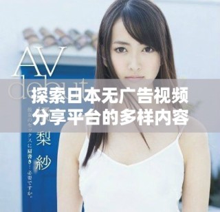 探索日本無廣告視頻分享平臺的多樣內容和體驗