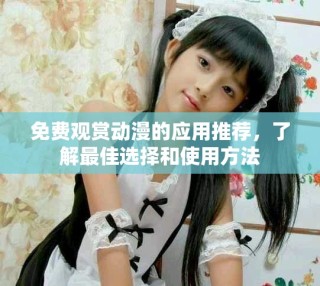 免費(fèi)觀賞動漫的應(yīng)用推薦，了解最佳選擇和使用方法