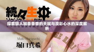 探索狼人加魯魯獸的天賦與澳彩心水的深度解析