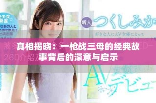 真相揭曉：一槍戰三母的經典故事背后的深意與啟示