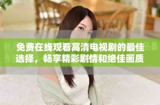 免費在線觀看高清電視劇的最佳選擇，暢享精彩劇情和絕佳畫質(zhì)