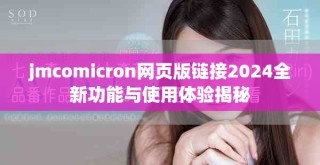 jmcomicron網頁版鏈接2024全新功能與使用體驗揭秘