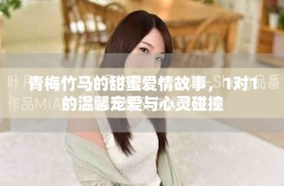 青梅竹馬的甜蜜愛情故事，1對1的溫馨寵愛與心靈碰撞