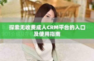探索無(wú)收費(fèi)成人CRM平臺(tái)的入口及使用指南