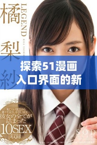探索51漫畫入口界面的新奇體驗與使用指南