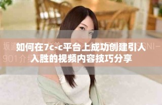 如何在7c-c平臺上成功創建引人入勝的視頻內容技巧分享