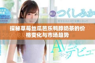 探秘草莓絲瓜芭樂鴨脖奶茶的價格變化與市場趨勢
