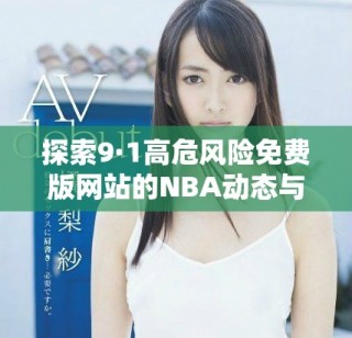 探索9·1高危風(fēng)險(xiǎn)免費(fèi)版網(wǎng)站的NBA動(dòng)態(tài)與趨勢(shì)分析