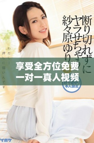享受全方位免費一對一真人視頻聊天，開啟你的溝通新體驗
