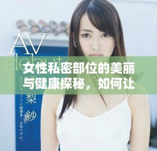 女性私密部位的美麗與健康探秘，如何讓你更自信更迷人