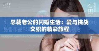 總裁老公的閃婚生活：愛與挑戰交織的精彩旅程