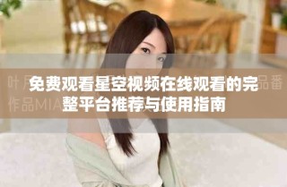 免費觀看星空視頻在線觀看的完整平臺推薦與使用指南