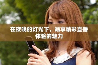 在夜晚的燈光下，暢享精彩直播體驗的魅力