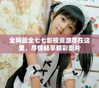 全網(wǎng)最全七七影視資源盡在這里，盡情暢享精彩影片