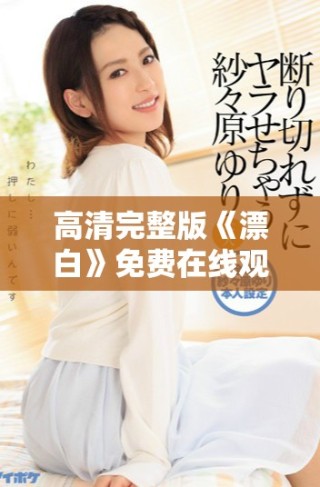 高清完整版《漂白》免費在線觀看的最佳觀影渠道揭秘