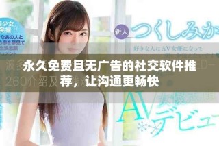 永久免費且無廣告的社交軟件推薦，讓溝通更暢快