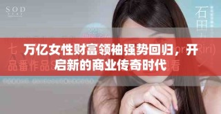 萬(wàn)億女性財(cái)富領(lǐng)袖強(qiáng)勢(shì)回歸，開(kāi)啟新的商業(yè)傳奇時(shí)代
