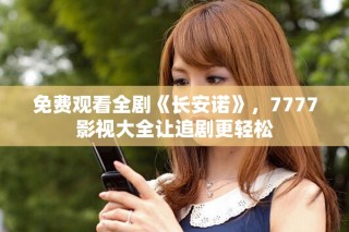 免費觀看全劇《長安諾》，7777影視大全讓追劇更輕松