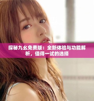 探秘九幺免費版：全新體驗與功能解析，值得一試的選擇