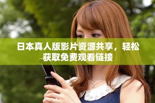 日本真人版影片資源共享，輕松獲取免費觀看鏈接