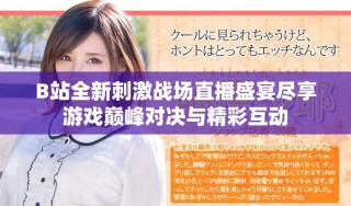 B站全新刺激戰(zhàn)場(chǎng)直播盛宴盡享游戲巔峰對(duì)決與精彩互動(dòng)