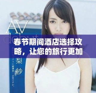 春節期間酒店選擇攻略，讓您的旅行更加舒適愜意