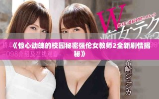 《驚心動魄的校園秘密強倫女教師2全新劇情揭秘》