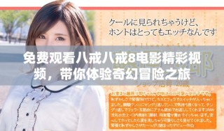 免費觀看八戒八戒8電影精彩視頻，帶你體驗奇幻冒險之旅