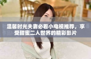 溫馨時(shí)光夫妻必看小電視推薦，享受甜蜜二人世界的精彩影片