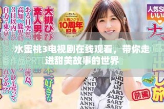 水蜜桃3電視劇在線觀看，帶你走進甜美故事的世界