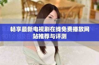暢享最新電視劇在線免費播放網站推薦與評測