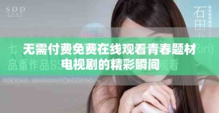 無需付費免費在線觀看青春題材電視劇的精彩瞬間