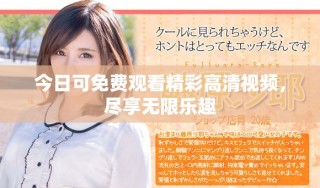 今日可免費觀看精彩高清視頻，盡享無限樂趣