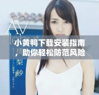 小黃鴨下載安裝指南，助你輕松防范風險軟件