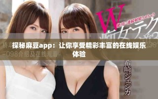 探秘麻豆app：讓你享受精彩豐富的在線娛樂體驗
