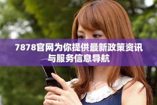 7878官網為你提供最新政策資訊與服務信息導航