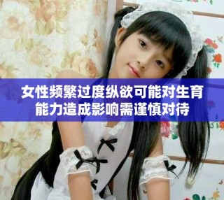 女性頻繁過度縱欲可能對生育能力造成影響需謹(jǐn)慎對待