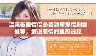 溫馨夜晚情侶必看甜蜜愛情劇集推薦，增進感情的理想選擇