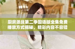 廚房激戰(zhàn)第二季國(guó)語(yǔ)版全集免費(fèi)播放方式揭秘，精彩內(nèi)容不容錯(cuò)過(guò)