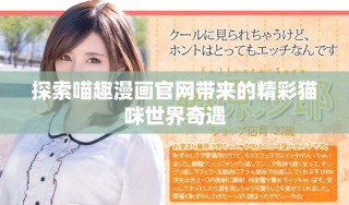 探索喵趣漫畫官網帶來的精彩貓咪世界奇遇