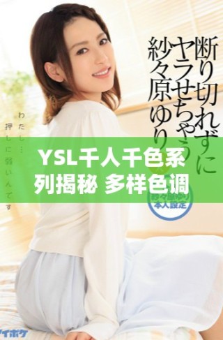 YSL千人千色系列揭秘 多樣色調展現獨特個性魅力