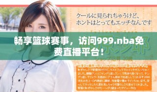 暢享籃球賽事，訪問999.nba免費(fèi)直播平臺！
