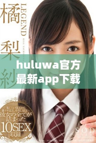 huluwa官方最新app下載，暢享精彩內(nèi)容與便捷體驗