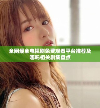 全網(wǎng)最全電視劇免費(fèi)觀看平臺推薦及哪吒相關(guān)劇集盤點(diǎn)