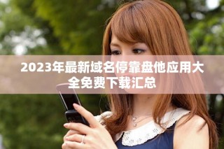 2023年最新域名?？勘P他應用大全免費下載匯總