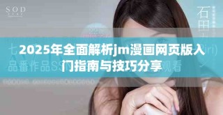2025年全面解析jm漫畫網頁版入門指南與技巧分享