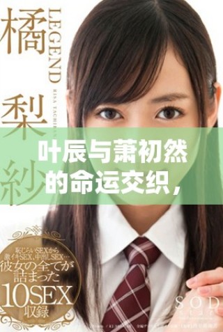 葉辰與蕭初然的命運交織，揭開兩人愛的傳奇故事